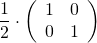 \begin{equation*} \frac { 1 } { 2 } \cdot \left( \begin{array} { l l } { 1 } & { 0 } \\ { 0 } & { 1 } \end{array} \right) \end{equation*}