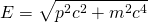 \begin{equation*} E = \sqrt { p ^ { 2 } c ^ { 2 } + m ^ { 2 } c ^ { 4 } } \end{equation*}