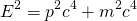 \begin{equation*} E ^ { 2 } = p ^ { 2 } c ^ { 4 } + m ^ { 2 } c ^ { 4 } \end{equation*}