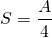\[S = \frac { A } { 4 }\]