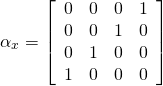 \[\alpha _ { x } =  \left[ \begin{array} { c c c c } { 0 } & { 0 } & { 0 } & { 1 } \\ { 0 } & { 0 } & { 1 } & { 0 } \\ { 0 } & { 1 } & { 0 } & { 0 } \\ { 1 } & { 0 } & { 0 } & { 0 } \end{array} \right]  \]