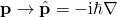 \begin{equation*} \mathbf { p } \rightarrow \hat { \mathbf { p } } = - \mathrm { i } \hbar \nabla \end{equation*}