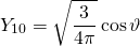 \begin{equation*} Y _ { 10 } = \sqrt { \frac { 3 } { 4 \pi } } \cos \vartheta \end{equation*}