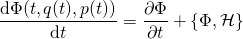 \begin{equation*} \frac { \mathrm { d } \Phi ( t , q ( t ) , p ( t ) ) } { \mathrm { d } t } = \frac { \partial \Phi } { \partial t } + \{ \Phi , \mathcal { H } \} \end{equation*}