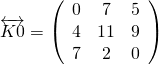 \[\overleftrightarrow  { K 0 } = \left( \begin{array} { c c c } { 0 } & { 7 } & { 5 } \\ { 4 } & { 11 } & { 9 } \\ { 7 } & { 2 } & { 0 } \end{array} \right)\]