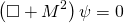 \begin{equation*} \left( \square + M ^ { 2 } \right) \psi = 0 \end{equation*}