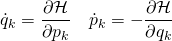 \begin{equation*} \dot { q } _ { k } = \frac { \partial \mathcal { H } } { \partial p _ { k } } \quad \dot { p } _ { k } = - \frac { \partial \mathcal { H } } { \partial q _ { k } } \end{equation*}