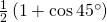 \frac { 1 } { 2 } \left( 1 + \cos 45 ^ { \circ } \right)