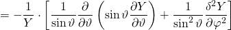 \[= - \frac { 1 } { Y } \cdot \left[ \frac { 1 } { \sin \vartheta } \frac { \partial } { \partial \vartheta } \left( \sin \vartheta \frac { \partial Y } { \partial \vartheta } \right) + \frac { 1 } { \sin ^ { 2 } \vartheta } \frac { \delta ^ { 2 } Y } { \partial \varphi ^ { 2 } } \right]\]