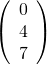 \left( \begin{array} { l } { 0 } \\ { 4 } \\ { 7 } \end{array} \right)