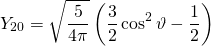 \begin{equation*} Y _ { 20 } = \sqrt { \frac { 5 } { 4 \pi } } \left( \frac { 3 } { 2 } \cos ^ { 2 } \vartheta - \frac { 1 } { 2 } \right) \end{equation*}