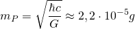 \begin{equation*} m _ { P } = \sqrt { \frac { \hbar c } { G } } \approx 2,2 \cdot 10 ^ { - 5 } g \end{equation*}