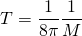 \[  T = \frac { 1 } { 8 \pi } \frac { 1 } { M }\]