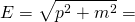 \begin{equation*} E = \sqrt { p ^ { 2 } + m ^ { 2 } } = \end{equation*}
