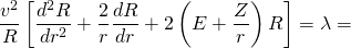 \[\frac { v ^ { 2 } } { R } \left[ \frac { d ^ { 2 } R } { d r ^ { 2 } } + \frac { 2 } { r } \frac { d R } { d r } + 2 \left( E + \frac { Z } { r } \right) R \right] = \lambda =\]